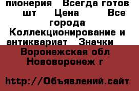 1.1) пионерия : Всегда готов ( 1 шт ) › Цена ­ 90 - Все города Коллекционирование и антиквариат » Значки   . Воронежская обл.,Нововоронеж г.